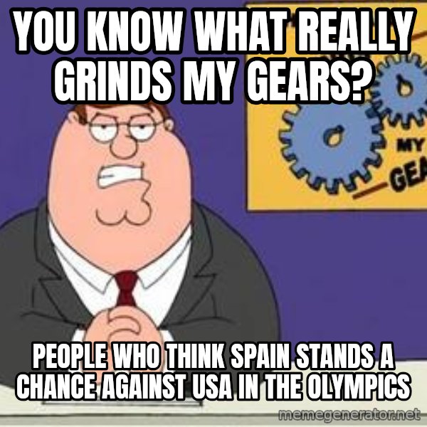 Grinds My Gears Peter Griffin meme: you know what really grinds my gears? / people who think spain stands a chance against usa in the olympics