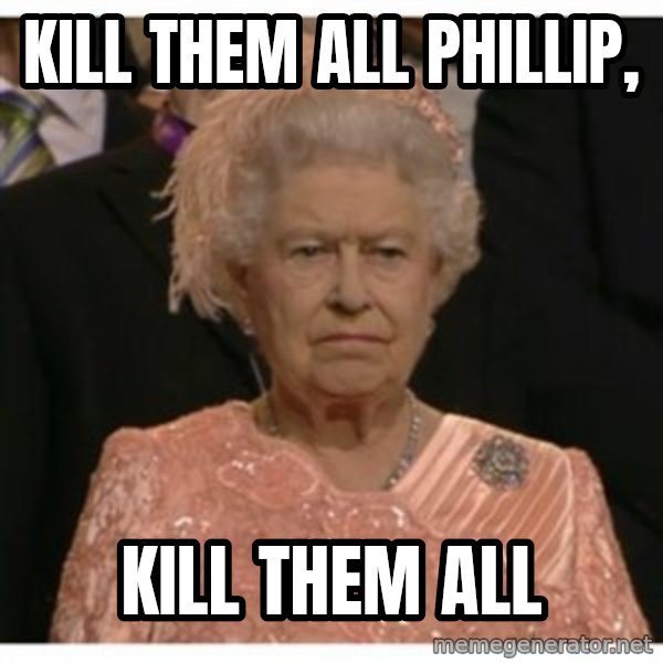 Unimpressed Queen meme: Kill Them all Phillip, / Kill them all