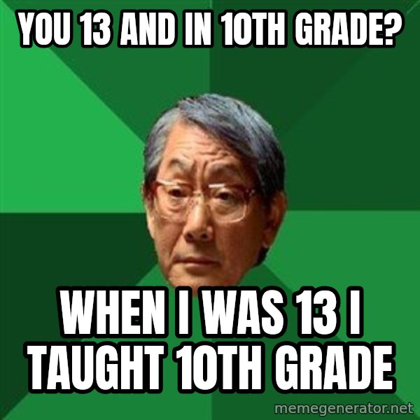 High Expectations Asian Father meme: You 13 and in 10th grade? / When i was 13 i taught 10th grade