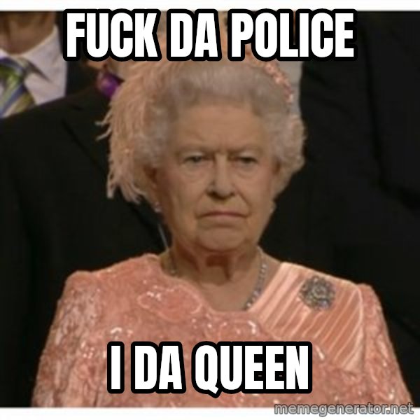 Unimpressed Queen meme: fuck da police / i da queen