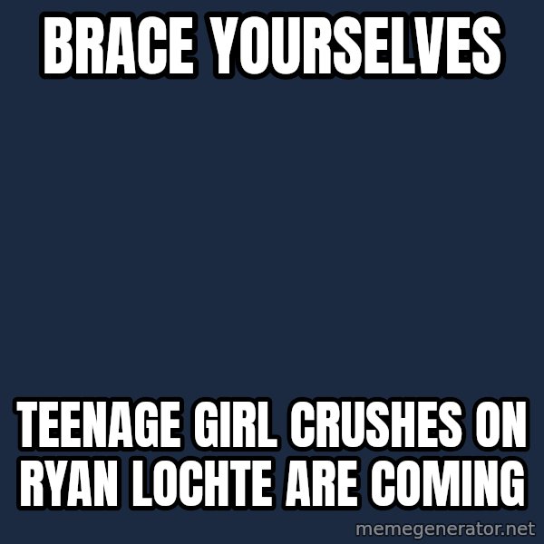 Winter is Coming meme: Brace yourselves / Teenage girl crushes on Ryan Lochte are coming
