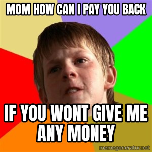 Angry School Boy meme: mom how can i pay you back / if you wont give me any money