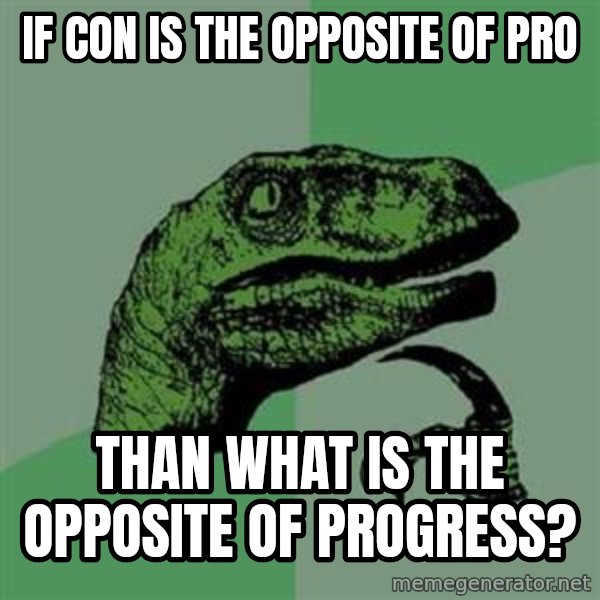 Philosoraptor meme: If con is the opposite of pro / than what is the opposite of progress?
