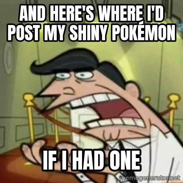 If i had one meme: AND HERE'S WHERE I'D POST MY SHINY POKéMON / IF i had one
