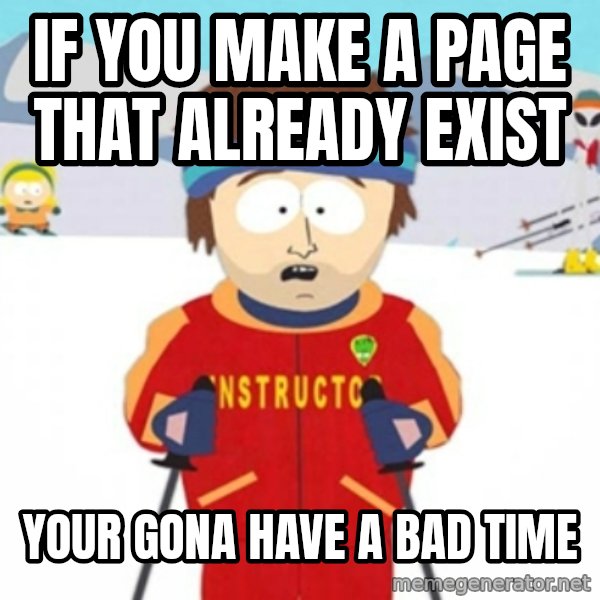 Bad time ski instructor 1 meme: if you make a page that already exist / your gona have a bad time