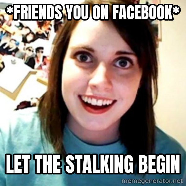 Overly Obsessed Girlfriend meme: *friends you on facebook* / let the stalking begin