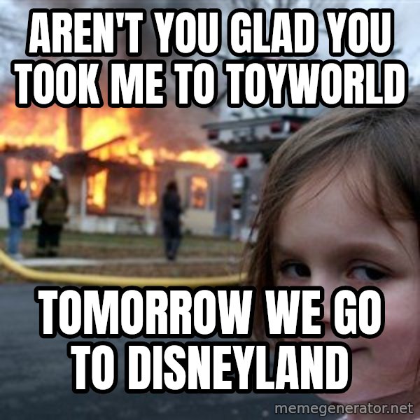 Disaster Girl meme: aren't you glad you took me to toyworld / tomorrow we go to Disneyland
