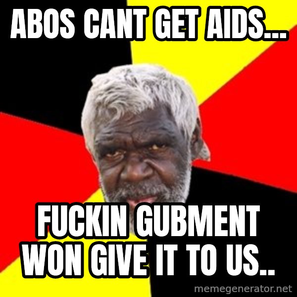 Aboriginal meme: abos cant get aids... / fuckin gubment won give it to us..
