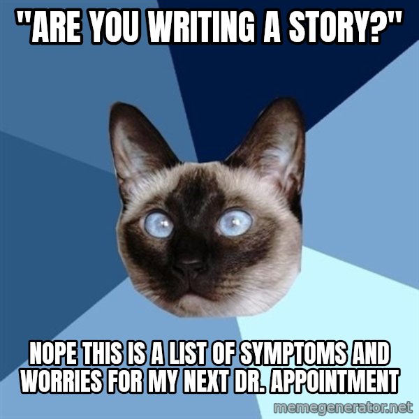 Chronic Illness Cat meme: "are you writing a story?" / nope this is a list of symptoms and worries for my next dr. appointment