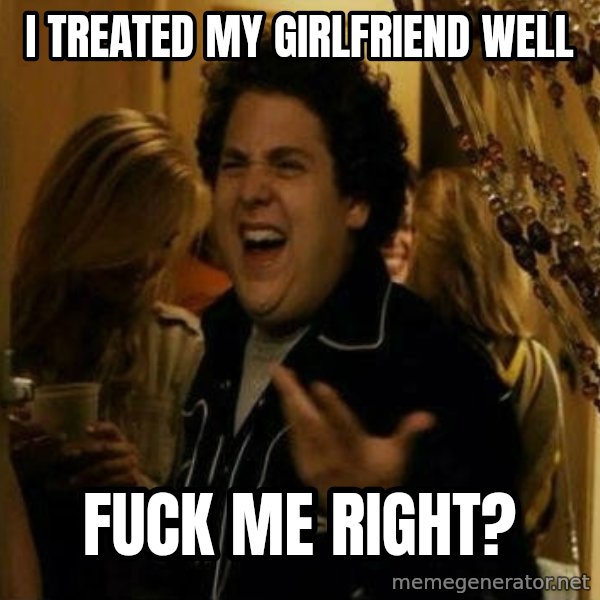 Fuck me right meme: i treated my girlfriend well / fuck me right?