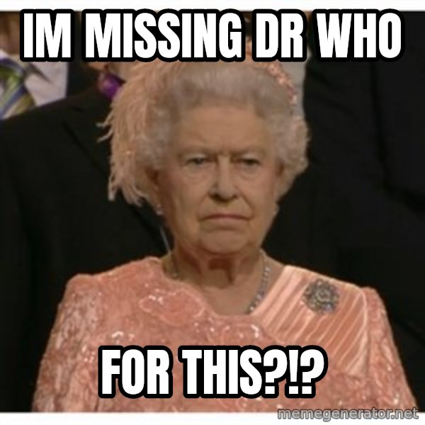 Unimpressed Queen meme: Im missing Dr Who / FOR THIS?!?