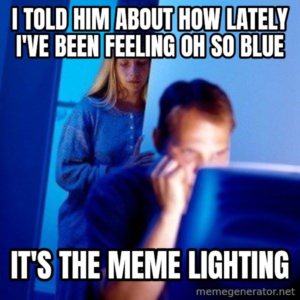 Internet Husband meme: i told him about how lately i've been feeling oh so blue / it's the meme lighting