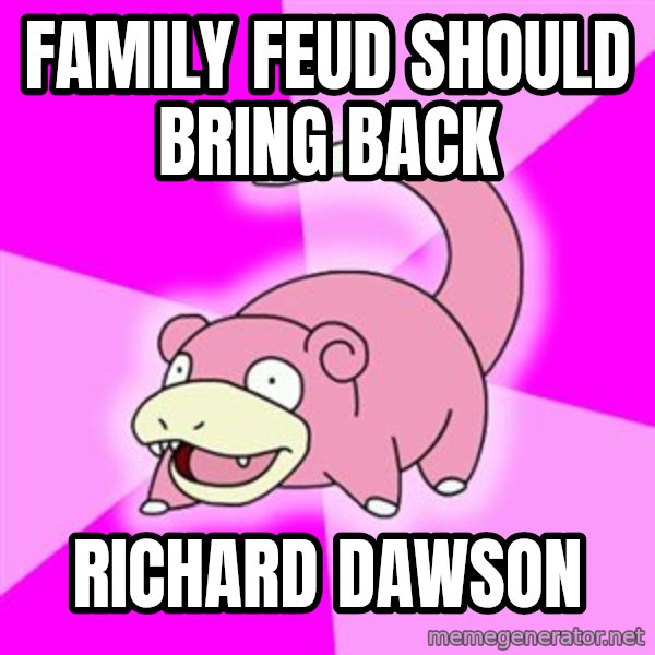 Slowpoke meme: family feud should bring back / richard dawson