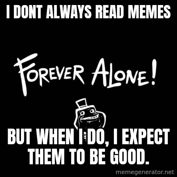 The Most Interesting Man In The World meme: I DONT ALWAYS READ MEMES / BUT WHEN I DO, I EXPECT THEM TO BE GOOD.