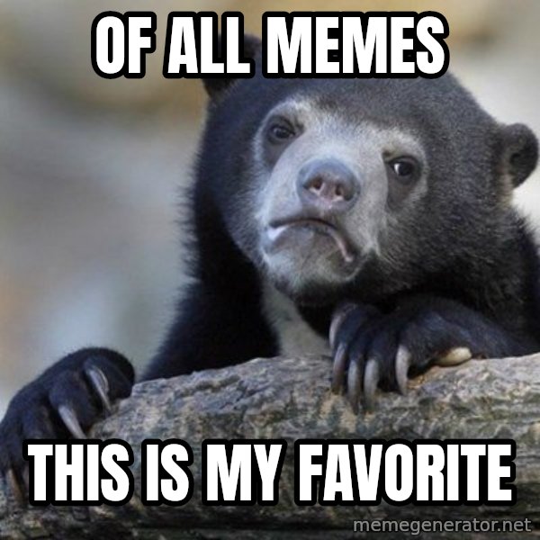 Confession Bear meme: Of all Memes / THis is my favorite