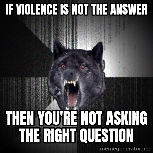 Insanity Wolf meme: if violence is not the answer / then you're not asking the right question