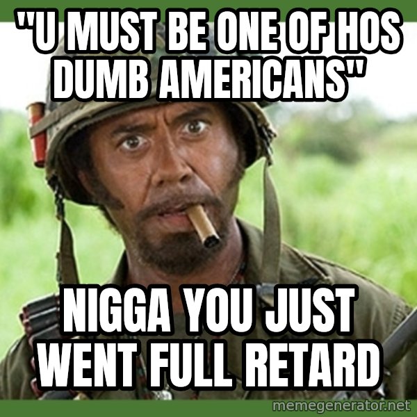 went full retard meme: "U must be one of hos dumb americans" / Nigga you just went full retard