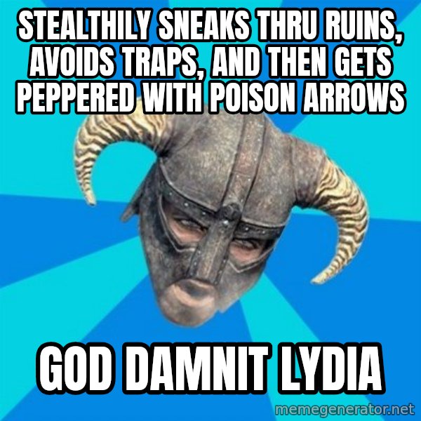 skyrim stan meme: stealthily sneaks thru ruins, avoids traps, and then gets peppered with poison arrows / god damnit lydia