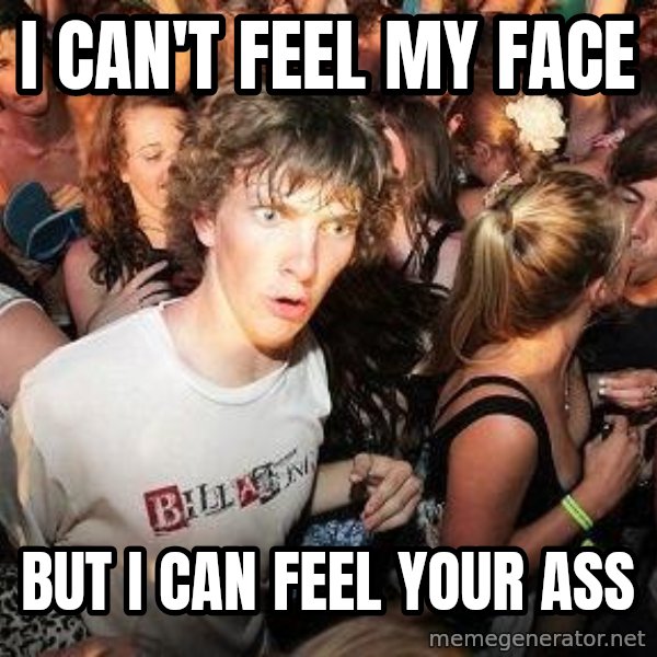 Sudden Realization Ralph meme: I can't Feel my Face / But I can feel your ass