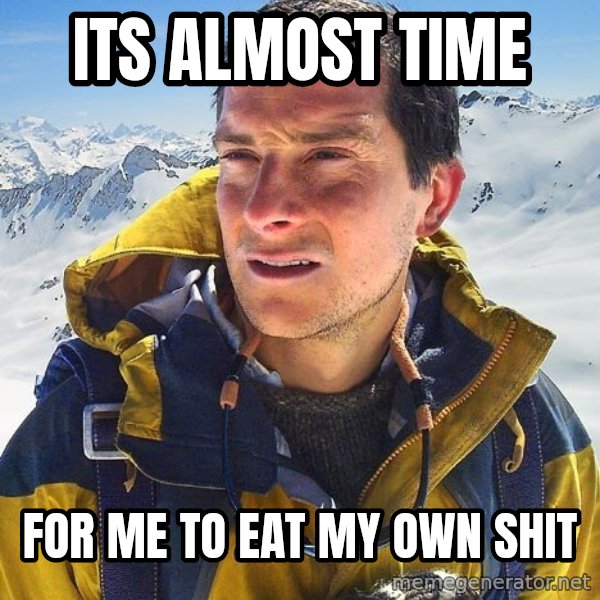Bear Grylls Loneliness meme: Its almost time / For me to eat my own shit