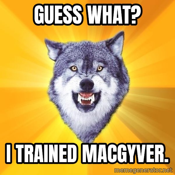 Courage Wolf meme: Guess what? / I trained Macgyver.