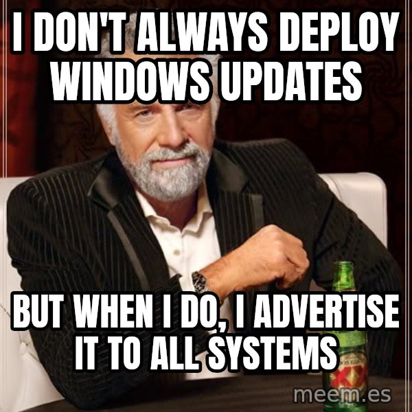 The Most Interesting Man In The World meme: I don't always deploy windows updates / but when I do, i advertise it to all systems