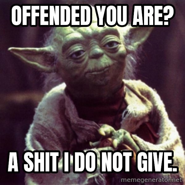 Advice Yoda Gives meme: Offended you are? / A shit I do not give.