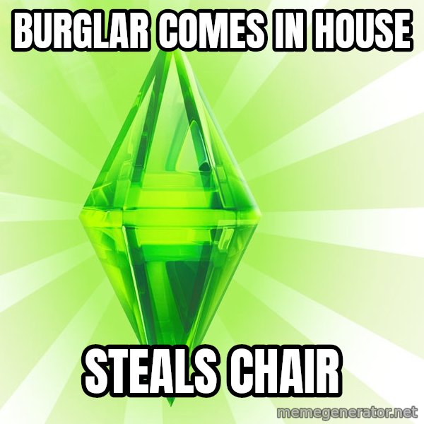 Sims meme: BURGLAR COMES IN HOUSE / STEALS CHAIR
