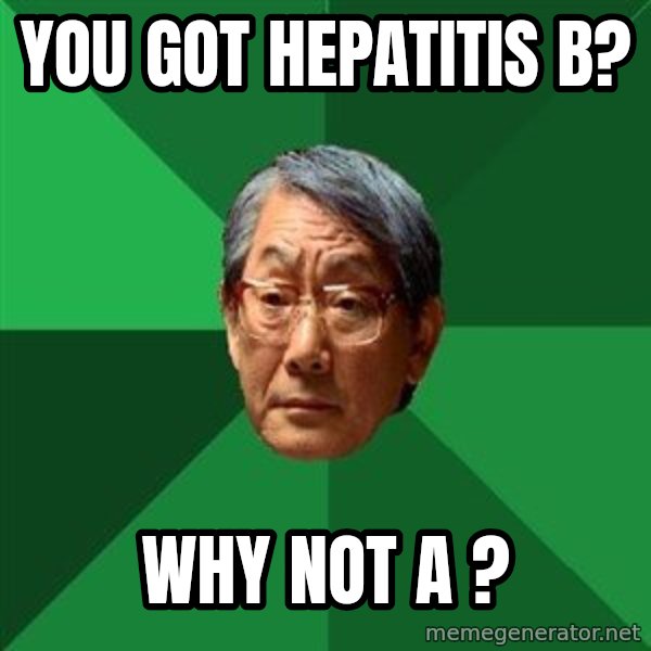 High Expectations Asian Father meme: You got hepatitis b? / Why not A ?