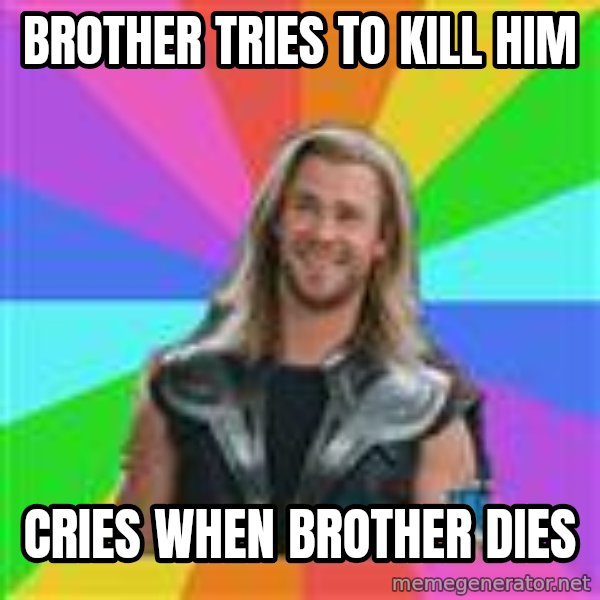 Overly Accepting Thor meme: Brother tries to kill him / Cries when brother dies