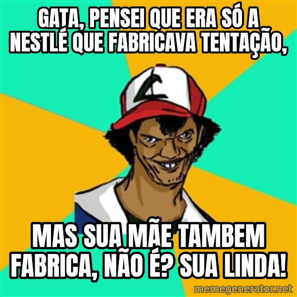 Ash Pedreiro meme: Gata, pensei que era só a Nestlé que fabricava Tentação, / mas sua mãe tambem fabrica, não é? sua linda!