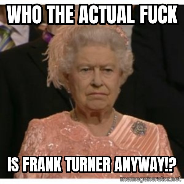Unimpressed Queen meme: who the actual fuck / is frank turner anyway!?