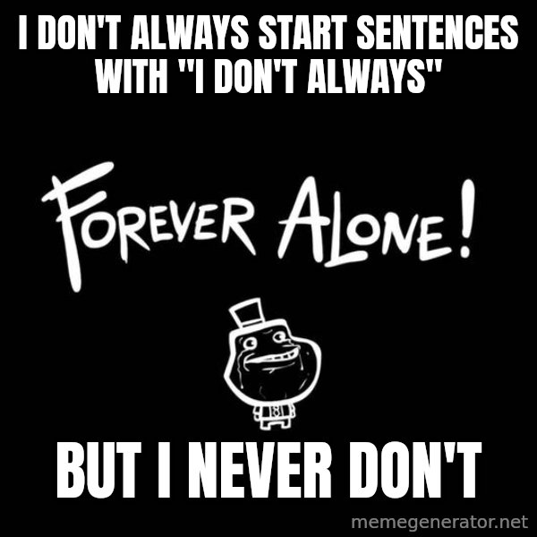 The Most Interesting Man In The World meme: i don't always start sentences with "i don't always" / but I never don't