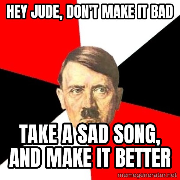 Advice Hitler meme: Hey jude, don't make it bad / take a sad song, and make it better