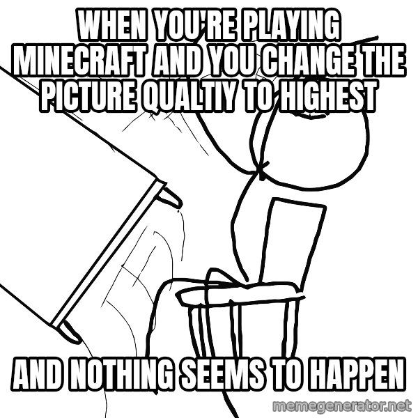 Desk Flip Rage Guy meme: WHEN YOU'RE PLAYING MINECRAFT AND YOU CHANGE THE PICTURE QUALTIY TO HIGHEST / AND NOTHING SEEMS TO HAPPEN