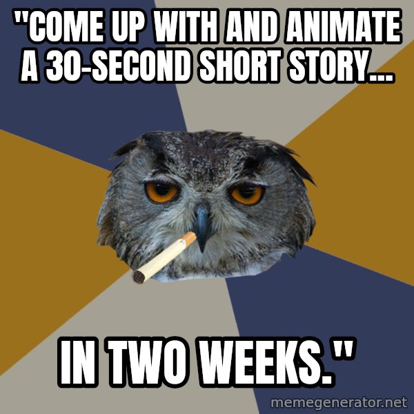 Art Student Owl meme: "Come up with and animate a 30-second short story... / in two weeks."