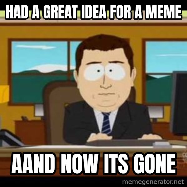 south park aand it's gone meme: had a great idea for a meme / aand now its gone