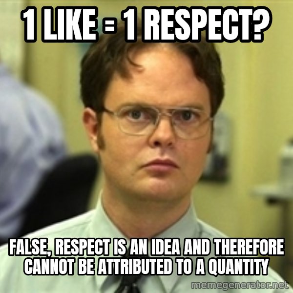 Dwight Schrute meme: 1 like = 1 respect? / false, respect is an idea and therefore cannot be attributed to a quantity