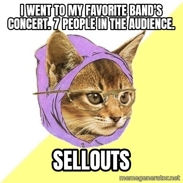Hipster Kitty meme: I went to my favorite band's concert. 7 people in the audience. / sellouts