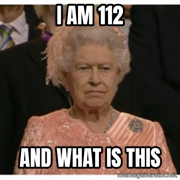 Unimpressed Queen meme: i am 112 / and what is this