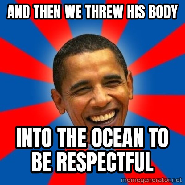 Obama meme: and then we threw his body / into the ocean to be respectful