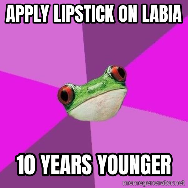 Foul Bachelorette Frog meme: apply lipstick on labia / 10 years younger