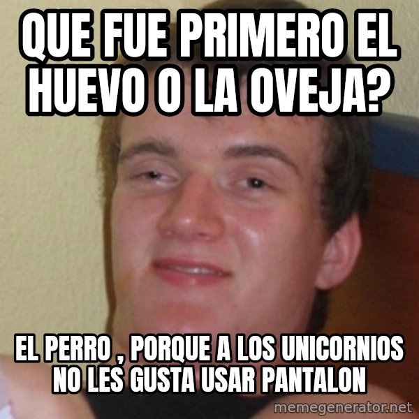 Stoner Stanley meme: Que fue primero  el huevo o la oveja? / El perro , porque a los unicornios no les gusta usar pantalon