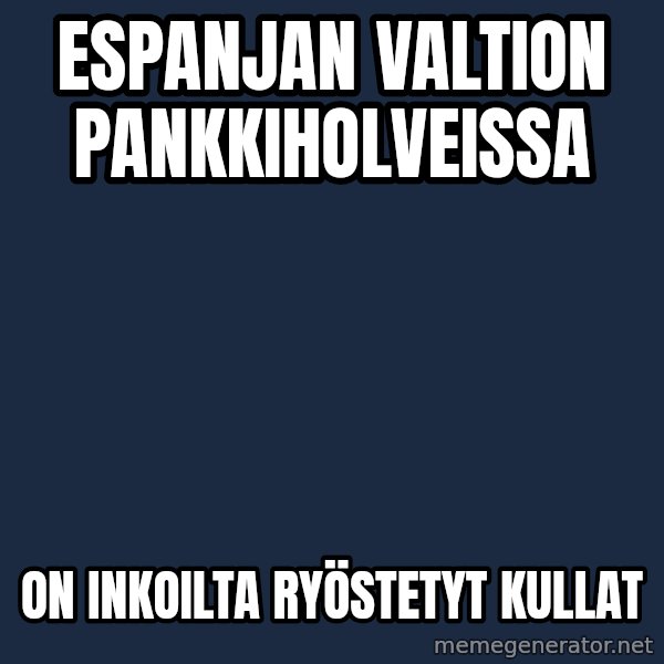 Katainen Perkele meme: Espanjan    valtion      pankkiholveissa / on  inkoilta     ryöstetyt   kullat