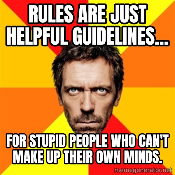 Diagnostic House meme: rules are just helpful guidelines... / for stupid people who can't make up their own minds.