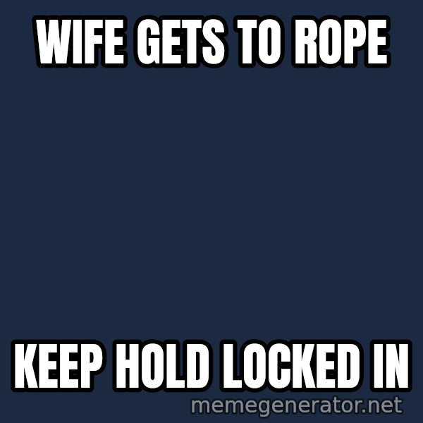 Chris Benoit meme: Wife gets to rope / keep hold locked in
