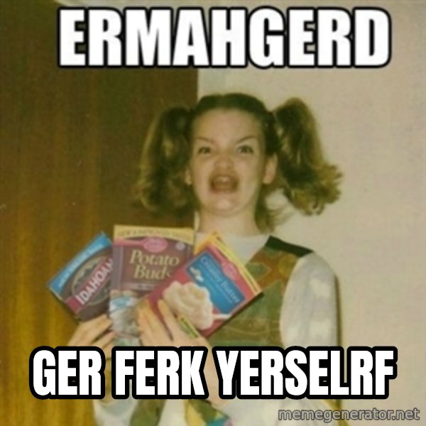 Ermahgerd meme: ger ferk yerselrf