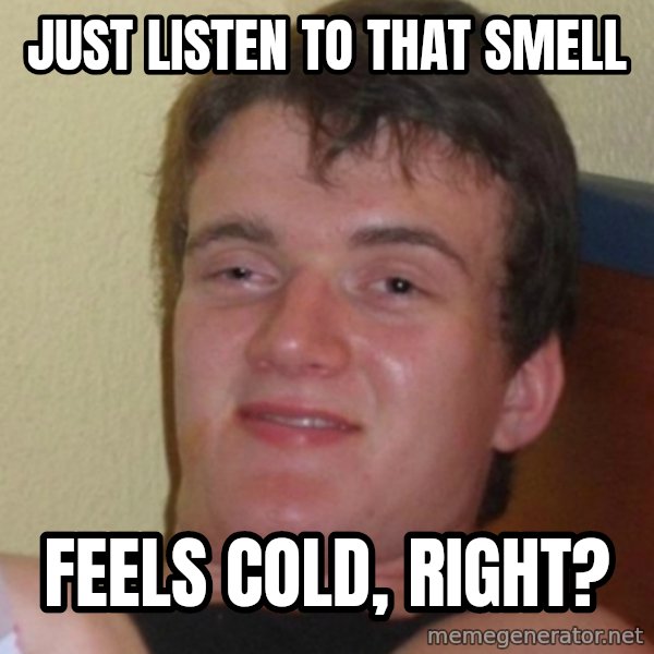 Stoner Stanley meme: just listen to that smell / feels cold, right?