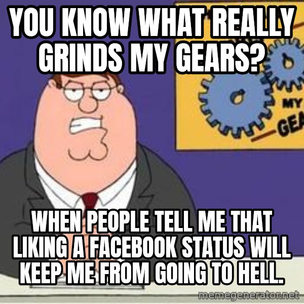 Grinds My Gears Peter Griffin meme: you know what really grinds my gears? / when people tell me that liking a facebook status will keep me from going to hell.