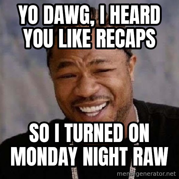 Yo Dawg meme: yo dawg, i heard you like recaps / so i turned on monday night raw